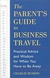 Parent's Guide to Business Travel: Practical Advice and Wisdom for When You Have to Be Away (Capital Ideas Book) (Capital Ideas)