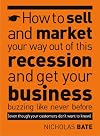 How to Sell and Market Your Way Out of This Recession and Get Your Business Buzzing Like Never Before (even Though Your Customers Don't Want to Know!)