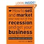 How to Sell and Market Your Way Out of This Recession and Get Your Business Buzzing Like Never Before (even Though Your Customers Don't Want to Know!)
