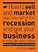 How to Sell and Market Your Way Out of This Recession and Get Your Business Buzzing Like Never Before (even Though Your Customers Don't Want to Know!)