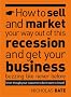How to Sell and Market Your Way Out of This Recession and Get Your Business Buzzing Like Never Before (even Though Your Customers Don't Want to Know!)