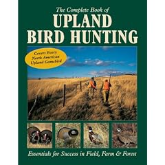 The Complete Book of Upland Bird Hunting: Essentials for Success in Field, Farm & Forest