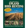 The Complete Book of Upland Bird Hunting: Essentials for Success in Field, Farm & Forest