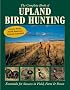 The Complete Book of Upland Bird Hunting: Essentials for Success in Field, Farm & Forest