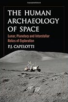 The Human Archaeology of Space: Lunar, Planetary and Interstellar Relics of Exploration The Human Archaeology of Space: Lunar, Planetary and Interstellar Relics of Exploration