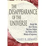 The Disappearance of Universe: Straight Talk About Illusions, Past Lives, Religion, Sex, Politics, and the Miracles of Forgivenessby Gary R. Renard
