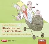 &Uuml;berleben an der Wickelfront: Vom Elterngl&uuml;ck in den besten Jahren - Dieter Bednarz