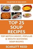 Top 25 Soup Recipes: 2013 COLLECTION of Top-Notch, Easiest, Quickest and Popular Mouth Watering Soup Recipes