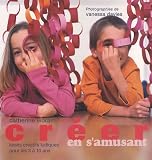 Cr�er en s'amusant : Loisirs cr�atifs ludiques pour enfants de 3 � 10 ans