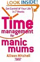 Time Management For Manic Mums: Get Control of Your Life in 7 Weeks