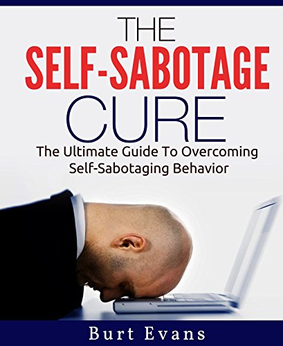 The Self-Sabotage Cure: The Ultimate Guide to Overcoming Self-Sabotaging Behavior (Self-esteem, Confidence)