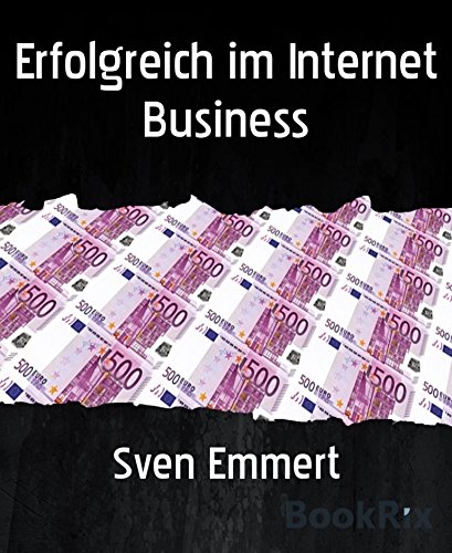 Erfolgreich im Internet Business: Mit vielen verschiedenen Möglichkeiten als Internet Marketer Geld zu verdienen. (German Edition)