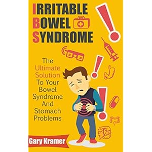 Irritable Bowel Syndrome: The Ultimate Solution To Your Bowel Syndrome And Stomach Problems (IBS, Bowel Diet, Gastroenterology, Digestion)