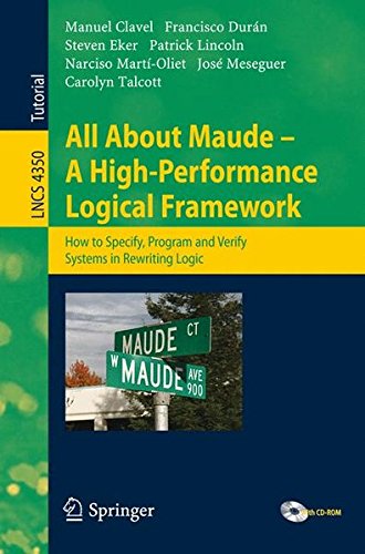 All About Maude - A High-Performance Logical Framework: How to Specify, Program, and Verify Systems in Rewriting Logic (Lecture Notes in Computer Science / Programming and Software Engineering)
