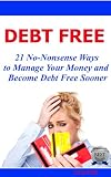 Debt Free 21 No-Nonsense Ways to Manage Your Money and Become Debt Free Sooner