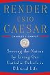 Render Unto Caesar: Serving the Nation by Living our Catholic Beliefs in Political Life