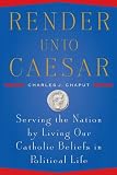 Render Unto Caesar: Serving the Nation by Living our Catholic Beliefs in Political Life