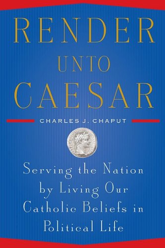 Render Unto Caesar: Serving the Nation by Living our Catholic Beliefs in Political Life