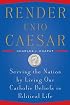 Render Unto Caesar: Serving the Nation by Living our Catholic Beliefs in Political Life
