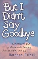 But I Didn't Say Goodbye : For parents and professionals helping child suicide survivors