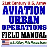 21st Century U.S. Army Aviation Urban Operations Field Manual (FM3-06.1) - Multiservice Procedures, Urban Characteristics, Flight Operations, Weapons Employment, ... Air Mission Planning, Munitions. Helicopters
