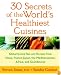 30 Secrets of the World's Healthiest Cuisines: Global Eating Tips and Recipes From China, France, Japan, the Mediterranean, Africa, and Scandinavia