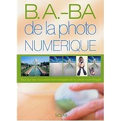 B.a.-B.a. de la photo num�rique : Toutes les nouvelles technologies de la photo num�rique