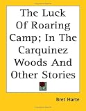 The Luck Of Roaring Camp; In The Carquinez Woods And Other Stories