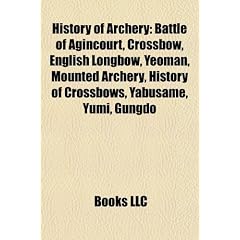 History of Archery: Battle of Agincourt, Crossbow, English Longbow, Yeoman, Mounted Archery, History of Crossbows, Yabusame, Yumi, Gungdo