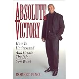 absolute victory  how to understand and create the life you want