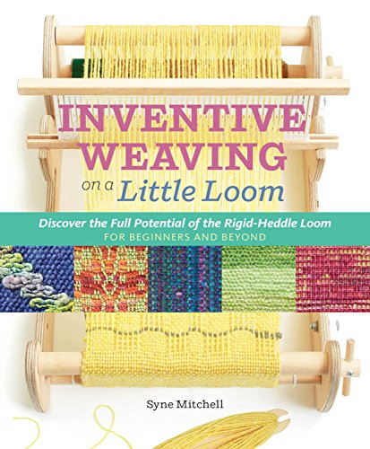 Inventive Weaving on a Little Loom: Discover the Full Potential of the Rigid-Heddle Loom, for Beginners and Beyond Inventive Weaving on a Little Loom: Discover the Full Potential of the Rigid-Heddle Loom, for Beginners and Beyond