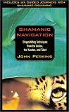 Shamanic Navigation: Shapeshifting Techniques from the Andes, the Yucatan, and Tibet