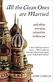 All the Clean Ones Are Married: And Other Everyday Calamities in Moscow