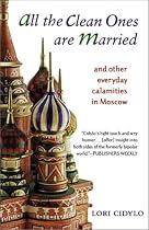 All the Clean Ones Are Married: And Other Everyday Calamities in Moscow