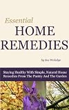Essential Home Remedies: Staying Healthy With Simple, Natural Home Remedies From The Pantry And The Garden