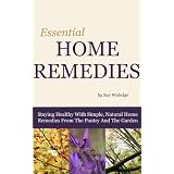 Essential Home Remedies: Staying Healthy With Simple, Natural Home Remedies From The Pantry And The Garden ~ Sue Woledge