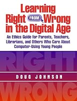Learning Right from Wrong in the Digital Age: An Ethics Guide for Parents, Teachers, Librarians, and Others Who Care About Computer-Using Young People (Managing the 21st Century Library Media Center)