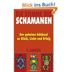 Die Stimme des Schamanen: Der geheime Schl�ssel zu Gl�ck, Liebe und Erfolg