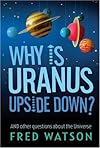 Why Is Uranus Upside Down?: And other questions about the Universe