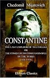 Constantine, the Last Emperor of the Greeks; or, The Conquest of Constantinople by the Turks (A.D. 1453): After the Latest Historical Researches