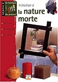 Initiation à la nature morte : Matériel, techniques, conseils Initiation à la nature morte : Matériel, techniques, conseils