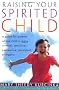 Raising Your Spirited Child: A Guide for Parents Whose Child Is More Intense, Sensitive, Perceptive, Persistent and Energetic