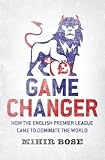 Game changer : how the English Premier League came to dominate the world