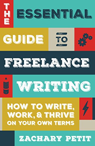 The Essential Guide to Freelance Writing: How to Write, Work, and Thrive on Your Own Terms, by Zachary Petit