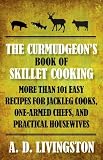 The Curmudgeon's Book of Skillet Cooking: More Than 101 Easy Recipes for Jackleg Cooks, One-Armed Chefs, and Practical Housewives