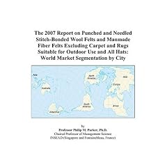 The 2007 Report on Punched and Needled Stitch-Bonded Wool Felts and Manmade Fiber Felts Excluding Carpet and Rugs Suitable for Outdoor Use and All Hats: World Market Segmentation by City