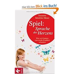 Spiel: Sprache des Herzens: Wie wir Kindern eine reiche Kindheit schenken