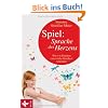 Spiel: Sprache des Herzens: Wie wir Kindern eine reiche Kindheit schenken