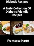 Diabetic Recipes: A Tasty Collection Of Diabetic Friendly Recipes (Diabetic Series)