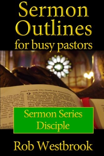 Sermon Outlines for Busy Pastors: Disciple Sermon Series (Volume 9), by Rob Westbrook Sermon Outlines for Busy Pastors: Disciple Sermon Series (Volume 9), by Rob Westbrook